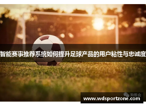 智能赛事推荐系统如何提升足球产品的用户粘性与忠诚度