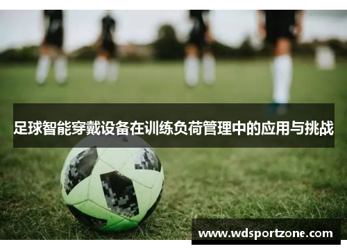 足球智能穿戴设备在训练负荷管理中的应用与挑战